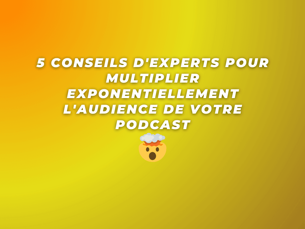 5 Conseils d'Experts pour Multiplier Exponentiellement l'Audience de Votre Podcast